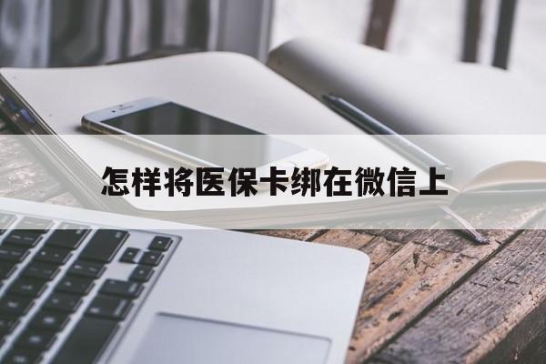 塔城最新怎样将医保卡绑在微信上方法分析(最方便真实的塔城怎么用医保卡绑定微信方法)