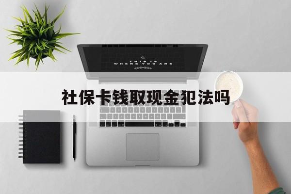 塔城最新社保卡钱取现金犯法吗方法分析(最方便真实的塔城社保卡的钱取出来有影响吗方法)