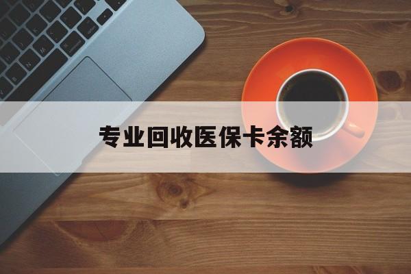 塔城最新专业回收医保卡余额方法分析(最方便真实的塔城回收医保卡金额方法)