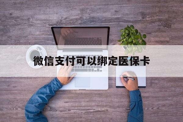 塔城最新微信支付可以绑定医保卡方法分析(最方便真实的塔城微信可以绑医保吗方法)