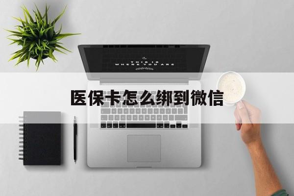 塔城最新医保卡怎么绑到微信方法分析(最方便真实的塔城医保卡如何绑定到微信方法)