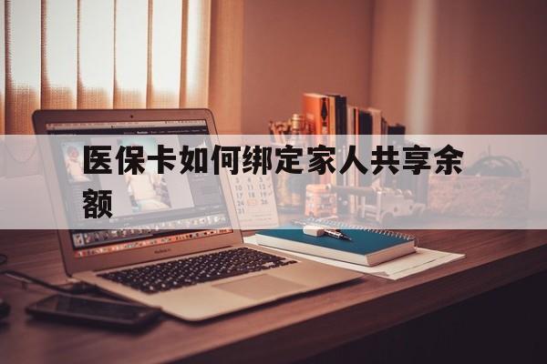 塔城最新医保卡如何绑定家人共享余额方法分析(最方便真实的塔城医保卡怎么绑定家人医保卡方法)