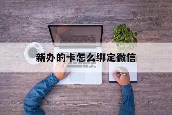塔城最新新办的卡怎么绑定微信方法分析(最方便真实的塔城新办的卡怎么注册微信方法)