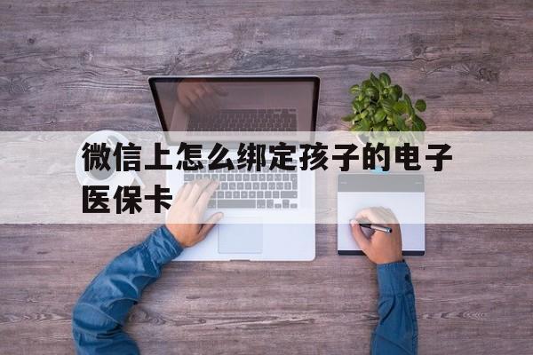 塔城最新微信上怎么绑定孩子的电子医保卡方法分析(最方便真实的塔城如何在微信上绑定孩子医保卡方法)