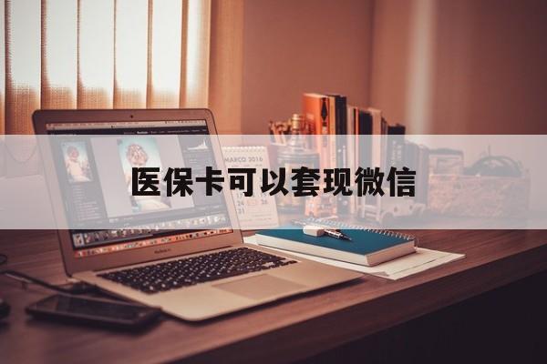 塔城最新医保卡可以套现微信方法分析(最方便真实的塔城医保卡提现套取微信方法)