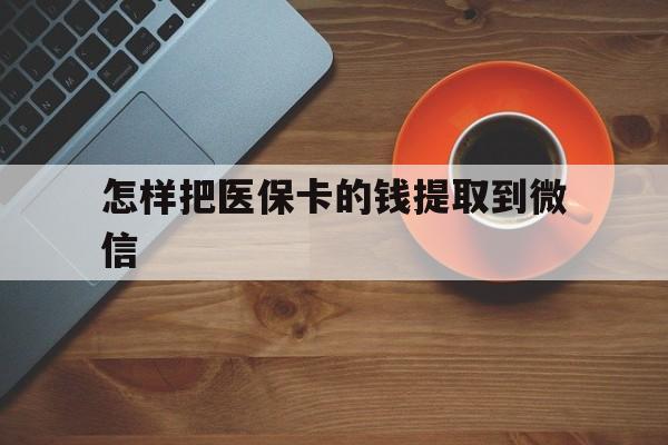 塔城最新怎样把医保卡的钱提取到微信方法分析(最方便真实的塔城怎样把医保卡的钱提取到微信里方法)