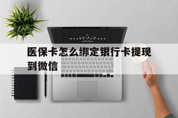 塔城最新医保卡怎么绑定银行卡提现到微信方法分析(最方便真实的塔城医保卡怎么绑定转账方法)