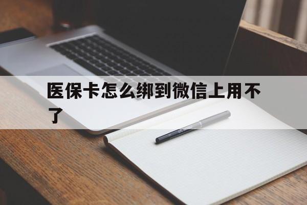 塔城最新医保卡怎么绑到微信上用不了方法分析(最方便真实的塔城为什么医保卡没办法绑定方法)