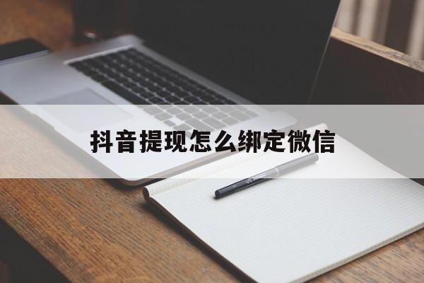 塔城最新抖音提现怎么绑定微信方法分析(最方便真实的塔城抖音提现怎样绑定微信方法)