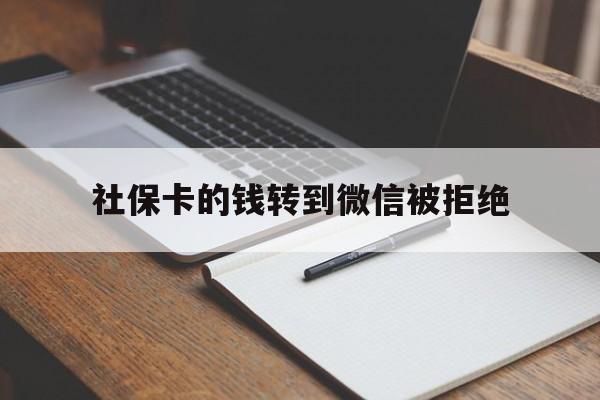 塔城最新社保卡的钱转到微信被拒绝方法分析(最方便真实的塔城社保卡转进去的钱转不出来了怎么办?方法)