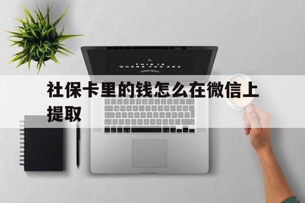 塔城最新社保卡里的钱怎么在微信上提取方法分析(最方便真实的塔城社保卡怎么取钱到微信方法)
