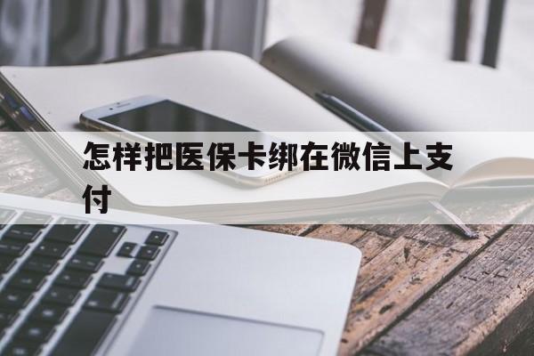 塔城最新怎样把医保卡绑在微信上支付方法分析(最方便真实的塔城医保卡咋绑定微信方法)