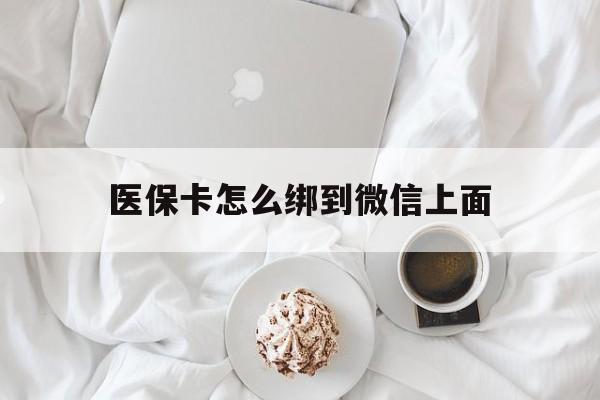 塔城最新医保卡怎么绑到微信上面方法分析(最方便真实的塔城医保卡怎么与微信绑定方法)