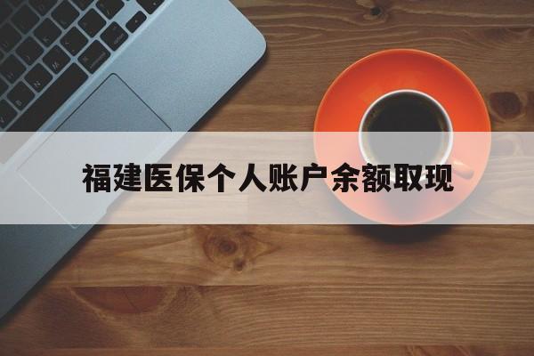 塔城最新福建医保个人账户余额取现方法分析(最方便真实的塔城福建医保提现方法)