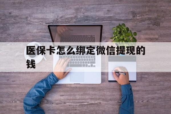 塔城最新医保卡怎么绑定微信提现的钱方法分析(最方便真实的塔城医保卡怎么绑定在微信上方法)