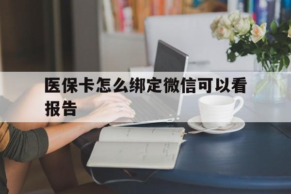 塔城最新医保卡怎么绑定微信可以看报告方法分析(最方便真实的塔城医保卡在微信哪里绑定方法)