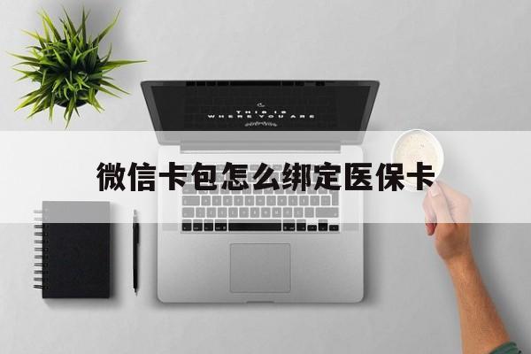 塔城最新微信卡包怎么绑定医保卡方法分析(最方便真实的塔城微信医保卡怎么绑定银行卡方法)